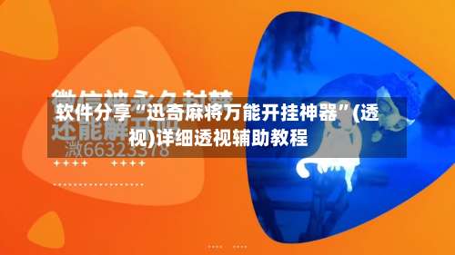 软件分享“迅奇麻将万能开挂神器”(透视)详细透视辅助教程-第2张图片