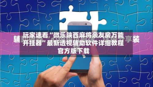 玩家速看“微乐陕西麻将亲友房万能开挂器”最新透视辅助软件详细教程官方版下载-第3张图片