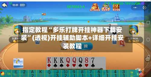 指定教程“多乐打牌开挂神器下载安装	”(透视)开挂辅助脚本+详细开挂安装教程-第1张图片