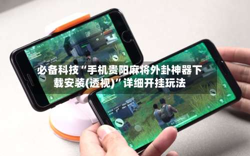 必备科技“手机贵阳麻将外卦神器下载安装(透视)	”详细开挂玩法-第1张图片