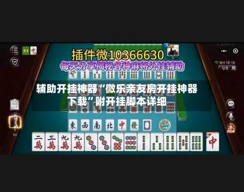 辅助开挂神器“微乐亲友房开挂神器下载”附开挂脚本详细-第1张图片