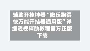 辅助开挂神器“微乐跑得快万能开挂器通用版”详细透视辅助教程官方正版下载-第3张图片