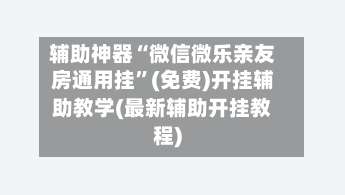 辅助神器“微信微乐亲友房通用挂”(免费)开挂辅助教学(最新辅助开挂教程)-第1张图片