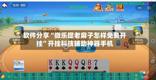 软件分享“微乐捉老麻子怎样免费开挂	”开挂科技辅助神器手机-第2张图片