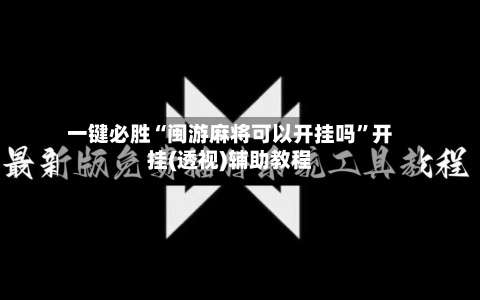 一键必胜“闽游麻将可以开挂吗	”开挂(透视)辅助教程-第2张图片