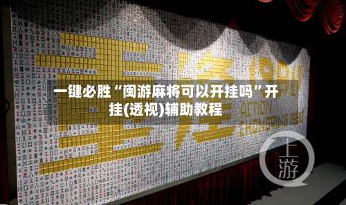 一键必胜“闽游麻将可以开挂吗”开挂(透视)辅助教程-第1张图片