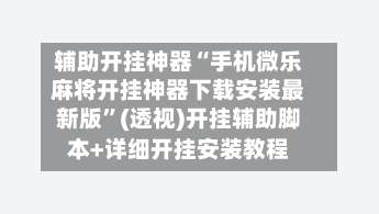 辅助开挂神器“手机微乐麻将开挂神器下载安装最新版”(透视)开挂辅助脚本+详细开挂安装教程-第1张图片