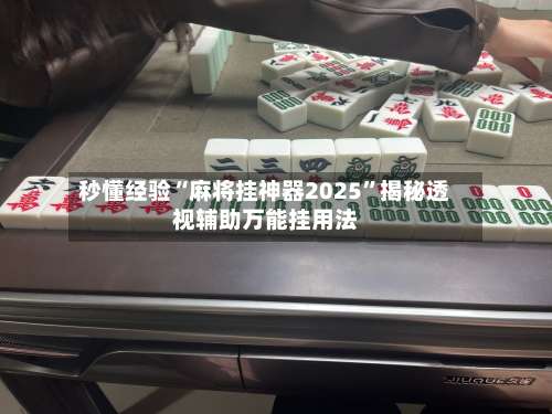 秒懂经验“麻将挂神器2025	”揭秘透视辅助万能挂用法-第1张图片