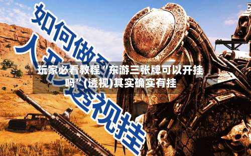 玩家必看教程“东游三张牌可以开挂吗”(透视)其实确实有挂-第1张图片