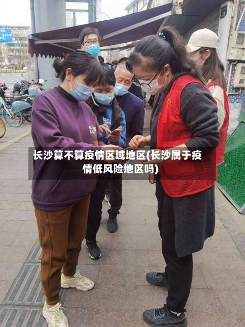 长沙算不算疫情区域地区(长沙属于疫情低风险地区吗)-第1张图片