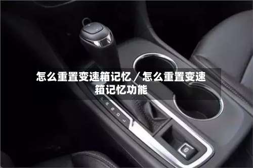 怎么重置变速箱记忆／怎么重置变速箱记忆功能-第2张图片