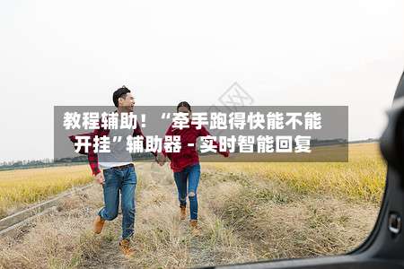 教程辅助！“牵手跑得快能不能开挂”辅助器 - 实时智能回复-第3张图片