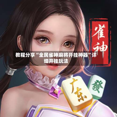 教程分享“全民雀神麻将开挂神器	”详细开挂玩法-第1张图片
