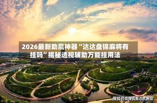 2026最新助赢神器“达达盘锦麻将有挂吗”揭秘透视辅助万能挂用法-第3张图片