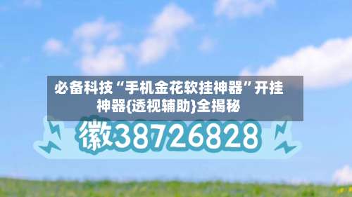 必备科技“手机金花软挂神器”开挂神器{透视辅助}全揭秘-第1张图片