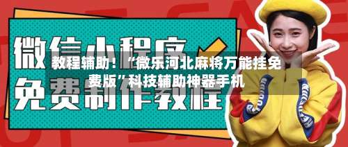 教程辅助！“微乐河北麻将万能挂免费版	”科技辅助神器手机-第1张图片