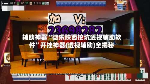 辅助神器“微乐陕西挖坑透视辅助软件”开挂神器{透视辅助}全揭秘-第1张图片