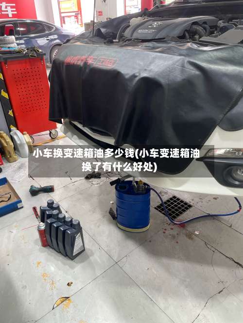 小车换变速箱油多少钱(小车变速箱油换了有什么好处)-第1张图片
