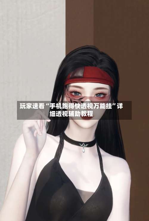 玩家速看“手机跑得快透视万能挂	”详细透视辅助教程-第3张图片