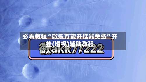 必看教程“微乐万能开挂器免费	”开挂(透视)辅助教程-第2张图片