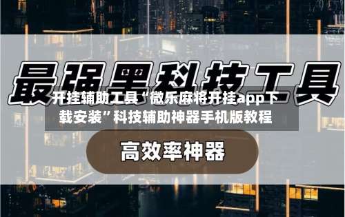开挂辅助工具“微乐麻将开挂app下载安装	”科技辅助神器手机版教程-第1张图片