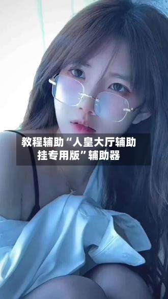 教程辅助“人皇大厅辅助挂专用版	”辅助器-第2张图片