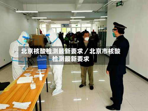 北京核酸检测最新要求／北京市核酸检测最新要求-第2张图片