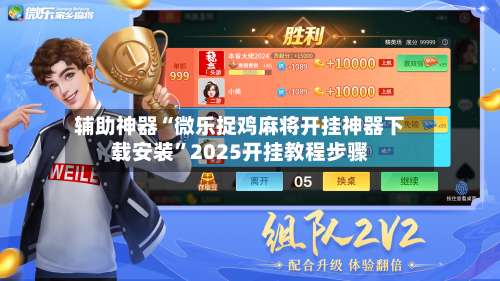 辅助神器“微乐捉鸡麻将开挂神器下载安装”2025开挂教程步骤-第3张图片