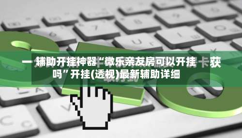 辅助开挂神器“微乐亲友房可以开挂吗”开挂(透视)最新辅助详细-第1张图片