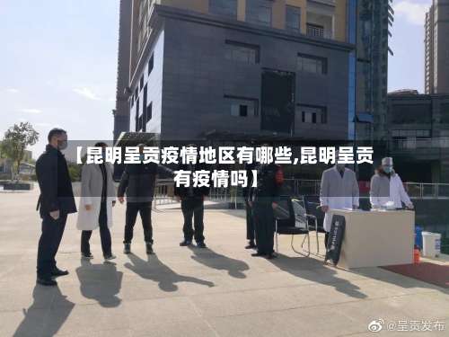 【昆明呈贡疫情地区有哪些,昆明呈贡有疫情吗】-第3张图片