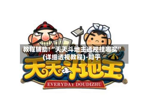 教程辅助!“天天斗地主透视挂哪买	”(详细透视教程)-知乎-第2张图片