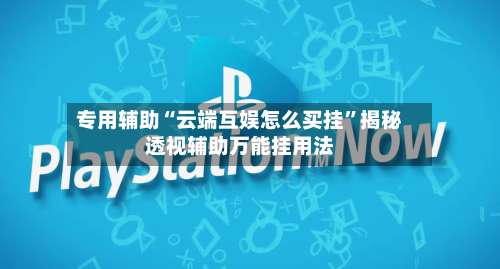 专用辅助“云端互娱怎么买挂”揭秘透视辅助万能挂用法-第2张图片