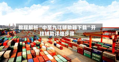 教程解析“中至九江辅助器下载”开挂辅助详细步骤-第1张图片