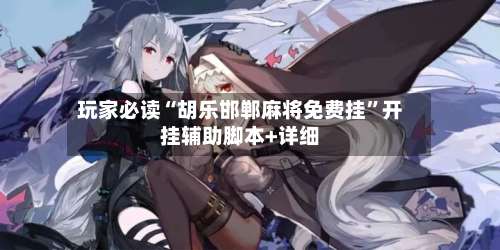 玩家必读“胡乐邯郸麻将免费挂	”开挂辅助脚本+详细-第2张图片