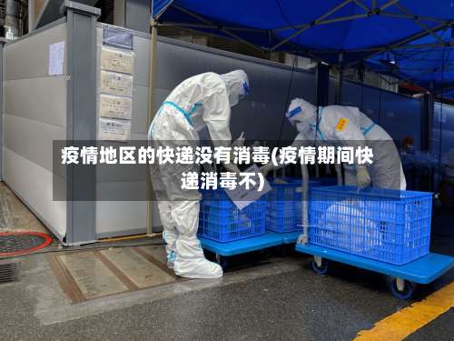 疫情地区的快递没有消毒(疫情期间快递消毒不)-第1张图片