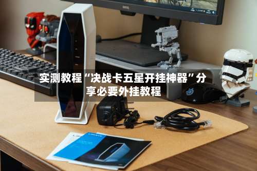 实测教程“决战卡五星开挂神器	”分享必要外挂教程-第1张图片