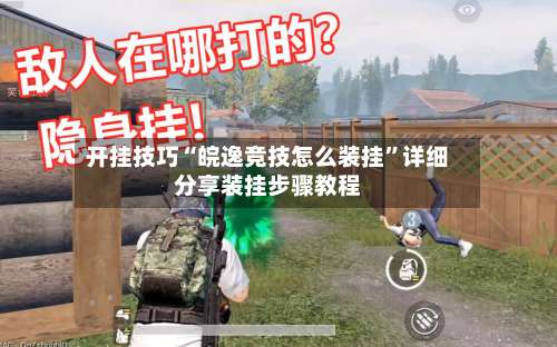 开挂技巧“皖逸竞技怎么装挂	”详细分享装挂步骤教程-第1张图片