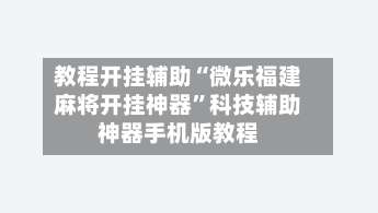 教程开挂辅助“微乐福建麻将开挂神器”科技辅助神器手机版教程-第1张图片