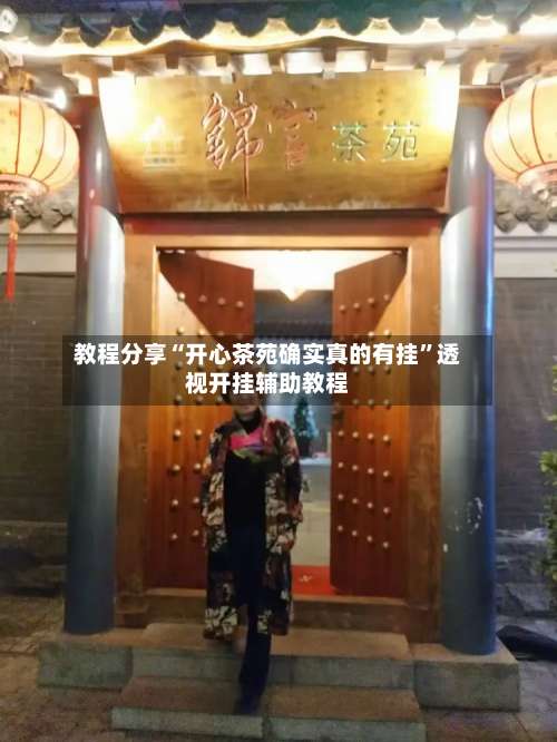 教程分享“开心茶苑确实真的有挂	”透视开挂辅助教程-第2张图片