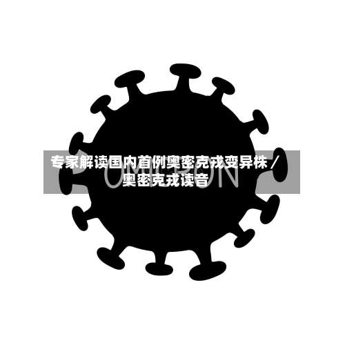 专家解读国内首例奥密克戎变异株／奥密克戎读音-第2张图片