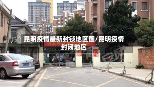 昆明疫情最新封锁地区图/昆明疫情封闭地区-第1张图片