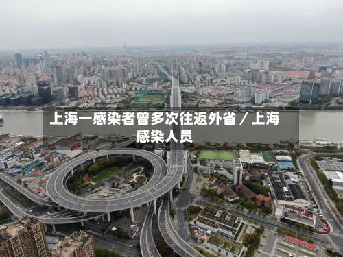 上海一感染者曾多次往返外省／上海感染人员-第2张图片