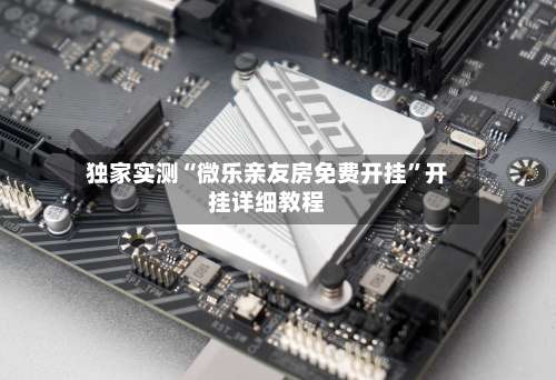 独家实测“微乐亲友房免费开挂”开挂详细教程-第3张图片