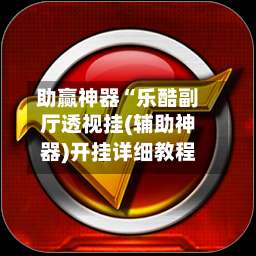 助赢神器“乐酷副厅透视挂(辅助神器)开挂详细教程-第1张图片