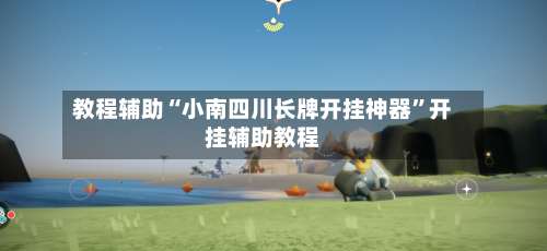 教程辅助“小南四川长牌开挂神器”开挂辅助教程-第1张图片