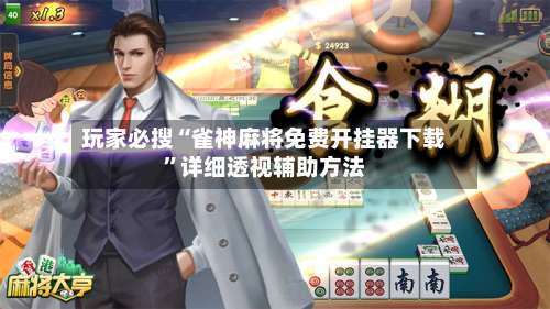 玩家必搜“雀神麻将免费开挂器下载”详细透视辅助方法-第1张图片