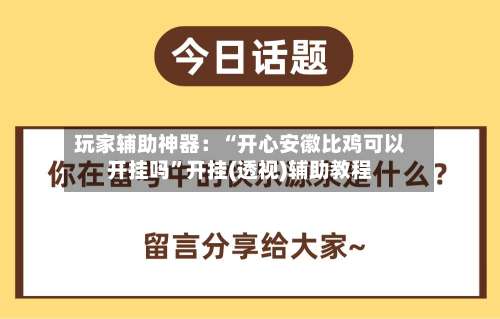 玩家辅助神器：“开心安徽比鸡可以开挂吗	”开挂(透视)辅助教程-第2张图片