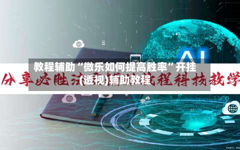 教程辅助“微乐如何提高胜率”开挂(透视)辅助教程-第2张图片