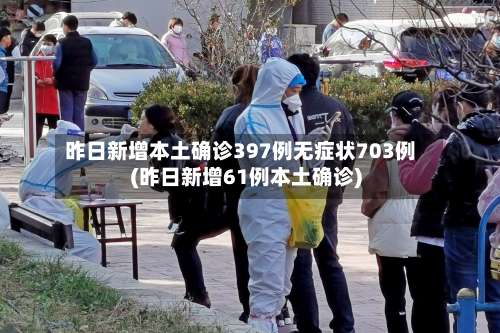 昨日新增本土确诊397例无症状703例(昨日新增61例本土确诊)-第3张图片