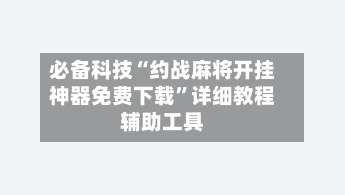 必备科技“约战麻将开挂神器免费下载”详细教程辅助工具-第3张图片